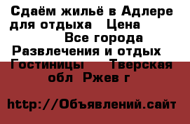 Сдаём жильё в Адлере для отдыха › Цена ­ 550-600 - Все города Развлечения и отдых » Гостиницы   . Тверская обл.,Ржев г.
